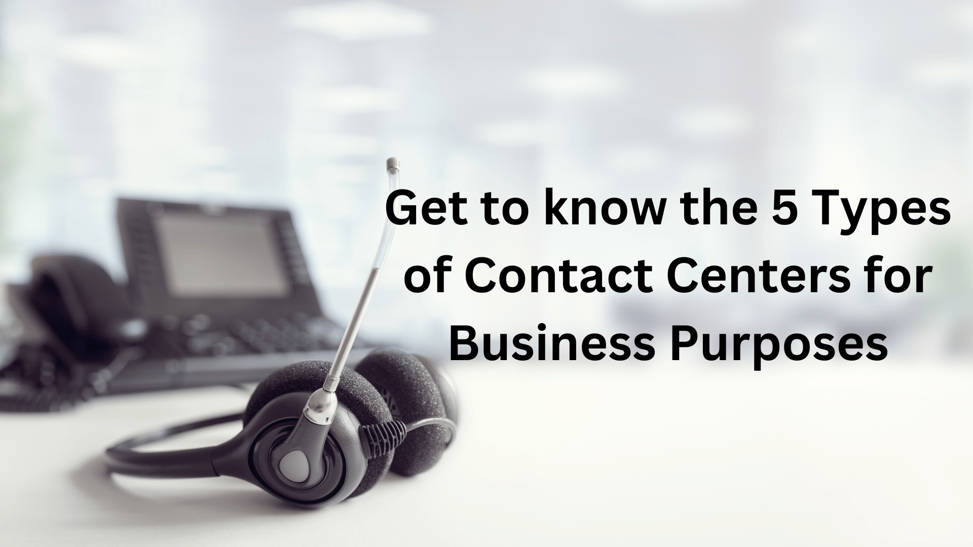 Image of Get to know the 5 Types of Contact Centers for Business Purposes